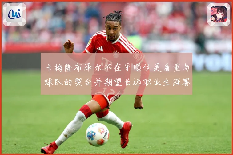 卡梅隆布泽尔不在乎顺位更看重与球队的契合并期望长远职业生涯赛场复盘：最新赛事动态与深度分析