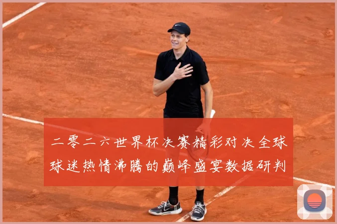 二零二六世界杯决赛精彩对决全球球迷热情沸腾的巅峰盛宴数据研判：最新赛事动态与深度分析