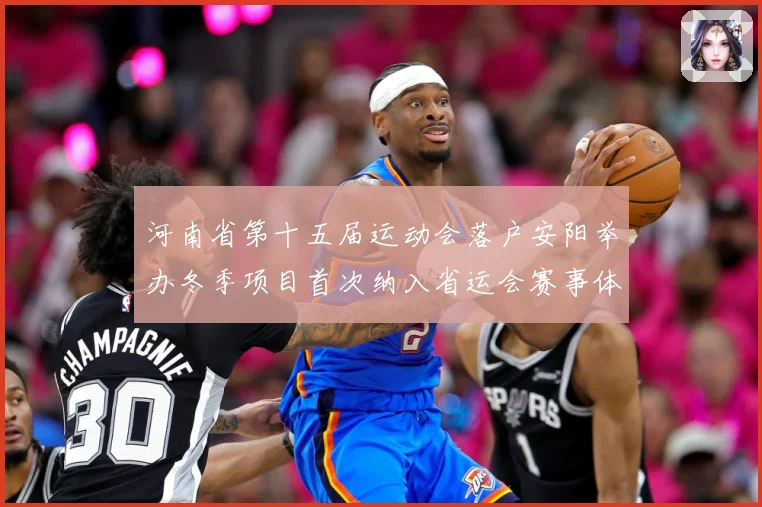 河南省第十五届运动会落户安阳举办冬季项目首次纳入省运会赛事体成长观察：最新赛事动态与深度分析