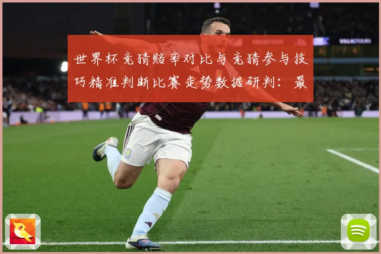 世界杯竞猜赔率对比与竞猜参与技巧精准判断比赛走势数据研判：最新赛事动态与深度分析