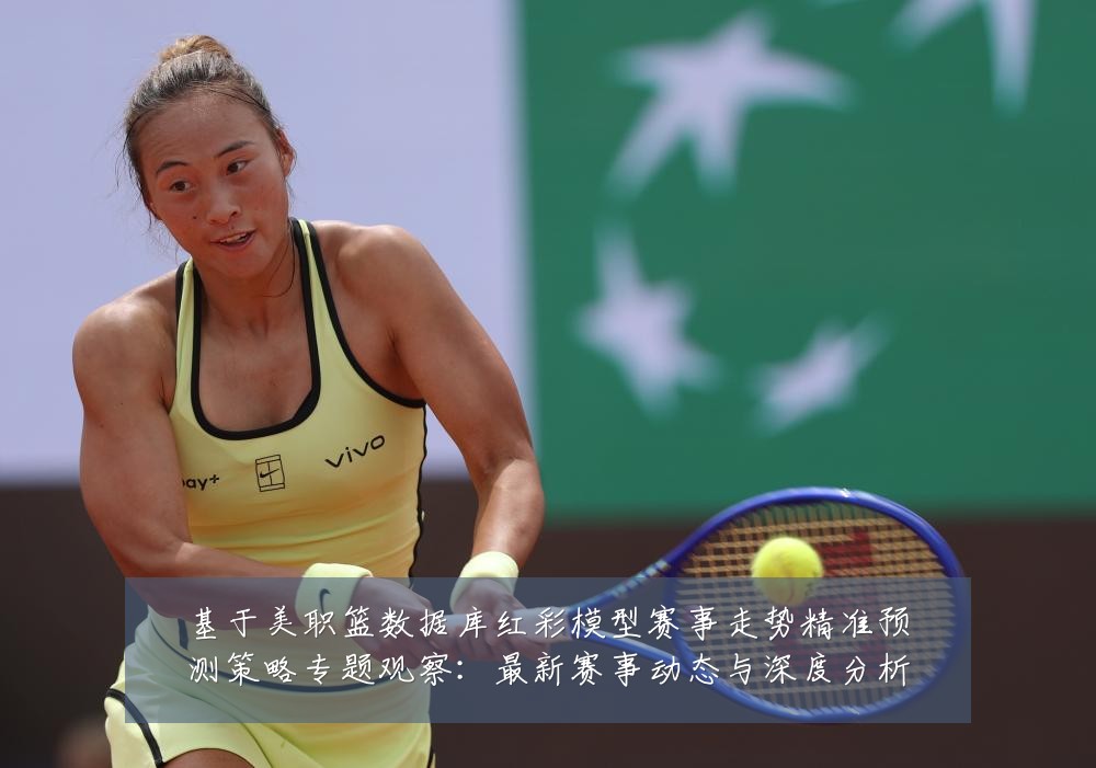基于美职篮数据库红彩模型赛事走势精准预测策略专题观察:最新赛事动态与深度分析