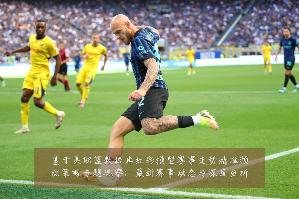 基于美职篮数据库红彩模型赛事走势精准预测策略专题观察：最新赛事动态与深度分析