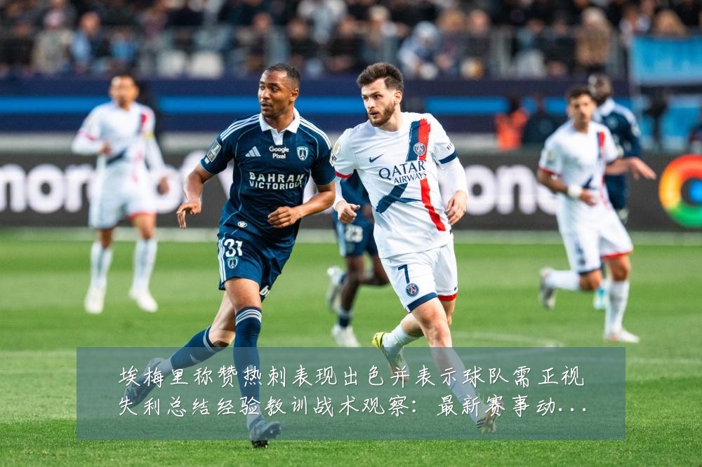 埃梅里称赞热刺表现出色并表示球队需正视失利总结经验教训战术观察:最新赛事动态与深度分析