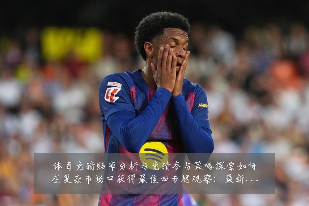 体育竞猜赔率分析与竞猜参与策略探索如何在复杂市场中获得最佳回专题观察:最新赛事动态与深度分析