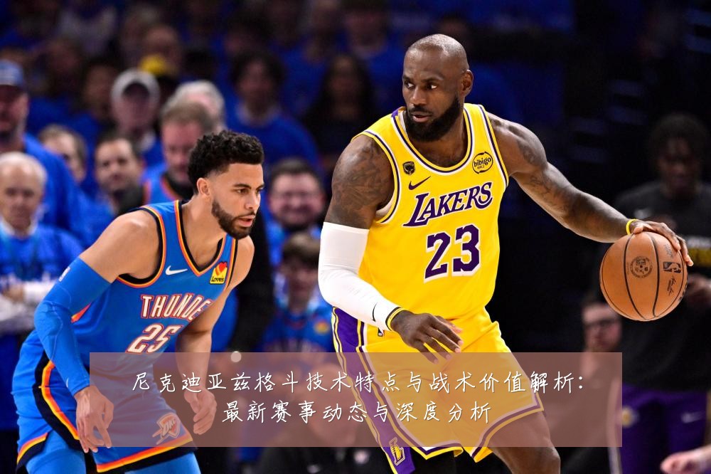 尼克迪亚兹格斗技术特点与战术价值解析:最新赛事动态与深度分析