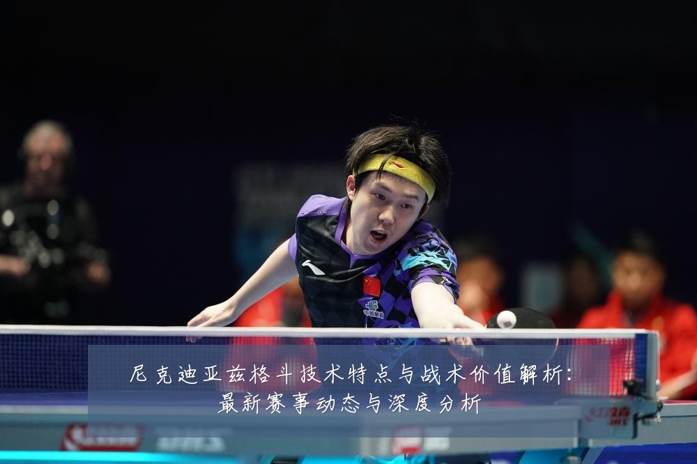 尼克迪亚兹格斗技术特点与战术价值解析:最新赛事动态与深度分析