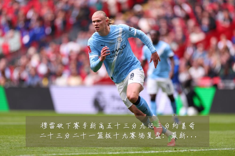 穆雷砍下赛季新高五十三分九记三分约基奇二十三分二十一篮板十九赛场复盘:最新赛事动态与深度分析