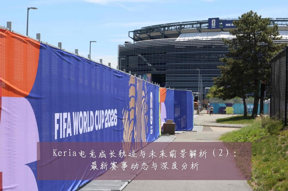 Keria电竞成长轨迹与未来前景解析(2):最新赛事动态与深度分析
